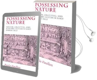 Possessing Nature: Museums, Collecting, and Scientific Culture in Early Modern Italy Audiobook download free by Paula Findlen