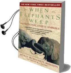 When Elephants Weep: The Emotional Lives of Animals Audiobook download free by Jeffrey Moussaieff Masson