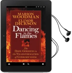 Dancing in the Flames: The Dark Goddess in the Transformation of Consciousness Audiobook download free by Marion Woodman