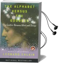 The Alphabet Versus the Goddess: The Conflict Between Word and Image Audiobook download free by Leonard Shlain