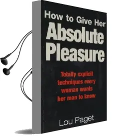 How to Give her Absolute Pleasure: Totally Explicit Techniques Every Woman Wants her man to Know Audiobook download free by Lou Paget