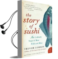 The Story of Sushi: An Unlikely Story of raw Fish and Rice Audiobook download free by Trevor Corson