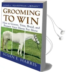 Grooming to win: How to Groom, Trim, Braid, and Prepare Your Horse for Show Audiobook download free by Susan E. Harris