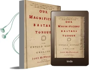 Our Magnificent Bastard Tongue: The Untold History of English Audiobook download free by John Mcwhorter