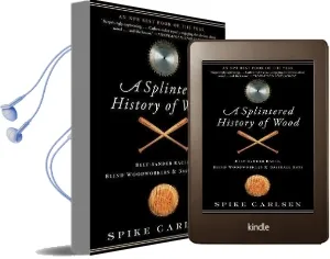 A Splintered History of Wood: Belt-Sander Races, Blind Woodworkers, and Baseball Bats Audiobook download free by Spike Carlsen