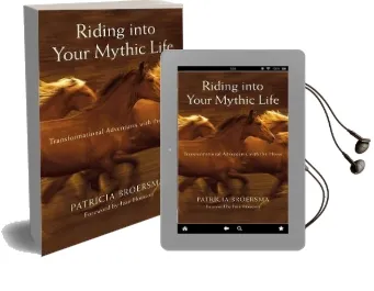 Riding Into Your Mythic Life: Transformational Adventures With the Horse Audiobook download free by Patricia Broersma