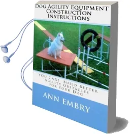 Dog Agility Equipment Construction Instructions: You can! Build Better Training Obstacles for Your dog Audiobook download free by Ann Embry