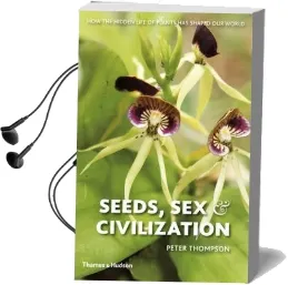 Seeds, sex and Civilization: How the Hidden Life of Plants has Shaped our World Audiobook download free by Peter Thompson