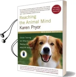 Reaching the Animal Mind: Clicker Training and What it Teaches us About all Animals Audiobook download free by Karen Pryor