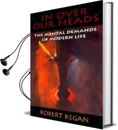 In Over our Heads: The Mental Demands of Modern Life Audiobook download free by Robert Kegan