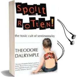Spoilt Rotten: How Sentimentality is Ruining us Audiobook download free by Theodore Dalrymple