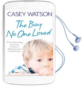 The boy no one Loved: A Heartbreaking True Story of Abuse, Abandonment and Betrayal Audiobook download free by Casey Watson