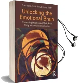 Unlocking the Emotional Brain: Eliminating Symptoms at Their Roots Using Memory Reconsolidation Audiobook download free by Bruce Ecker