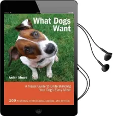 What Dogs Want: A Visual Guide to Understanding Your Dog'S Every Move Audiobook download free by Arden Moore