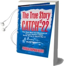 The True Story of Catch 22: The Real men and Missions of Joseph Heller'S 340Th Bomb Group in World war ii Audiobook download free by Patricia Chapman Meder