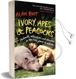 Ivory, Apes & Peacocks: Animals, Adventure and Discovery in the Wild Places of Africa Audiobook download free by Alan Root