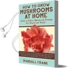 How to Grow Mushrooms at Home: Guide to Indoor Mushroom Farming for Health and Profit Audiobook download free by Randall Frank