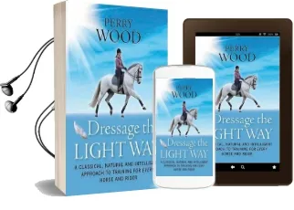 Dressage the Light way: A Classical, Natural and Intelligent Approach to Training for Every Horse and Rider Audiobook download free by Perry Wood