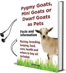 Pygmy Goats as Pets. Pygmy Goats, Mini Goats or Dwarf Goats: Facts and Information. Raising, Breeding, Keeping, Milking, Food, Care, Health and Where to buy all Included. Audiobook download free by Elliott Lang