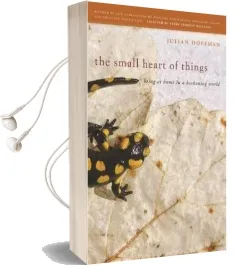 The Small Heart of Things: Being at Home in a Beckoning World Audiobook download free by Julian Hoffman