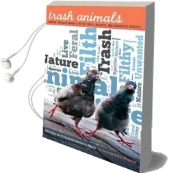 Trash Animals: How we Live With Nature'S Filthy, Feral, Invasive, and Unwanted Species Audiobook download free by Kelsi Nagy