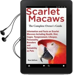 Scarlet Macaws, Information and Facts on Scarlet Macaws, the Complete Owner'S Guide Including Breeding, Lifespan, Personality, Cages, Temperament, Diet and Keeping Them as Pets Audiobook download free by Rose Sullivan