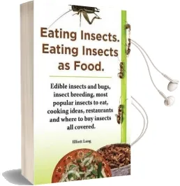Eating Insects. Eating Insects as Food. Edible Insects and Bugs, Insect Breeding, Most Popular Insects to Eat, Cooking Ideas, Restaurants and Where to buy Insects all Covered. Audiobook download free by Elliott Lang