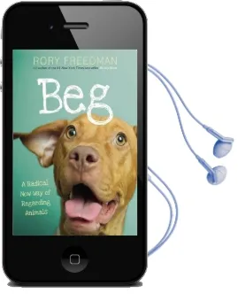 Beg: A Radical new way of Regarding Animals Audiobook download free by Rory Freedman
