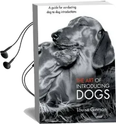 The art of Introducing Dogs: A Guide for Conducting Dog-To-Dog Introductions Audiobook download free by Louise Ginman