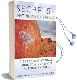 Secrets of Aboriginal Healing: A Physicist'S Journey With a Remote Australian Tribe Audiobook download free by Gary Holz