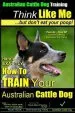 Audiobook Australian Cattle dog Training - Think Like me ...But Don'T eat Your Poop!: Here'S Exactly how to Train Your Australian Cattle dog author Mr Paul Allen Pearce