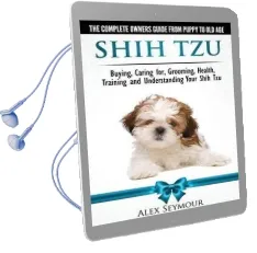 Shih tzu Dogs - the Complete Owners Guide From Puppy to old age: Buying, Caring For, Grooming, Health, Training and Understanding Your Shih Tzu. Audiobook download free by Alex Seymour