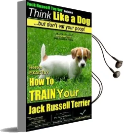 Jack Russell Terrier Training, Think Like a Dog, but Don'T eat Your Poop!: Here'S Exactly how to Train Your Jack Russell Terrier Audiobook download free by Mr Paul Allen Pearce