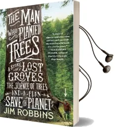 The man who Planted Trees: A Story of Lost Groves, the Science of Trees, and a Plan to Save the Planet Audiobook download free by Jim Robbins