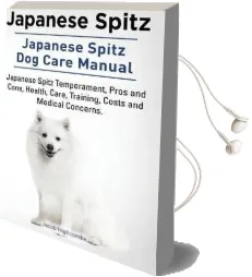 Japanese Spitz. Japanese Spitz dog Care Manual. Japanese Spitz Temperament, Pros and Cons, Health, Care, Training, Costs and Medical Concerns. Audiobook download free by Jacob Highcombe