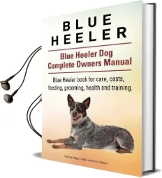 Blue Heeler. Blue Heeler dog Complete Owners Manual. Blue Heeler Book for Care, Costs, Feeding, Grooming, Health and Training. Audiobook download free by George Hoppendale
