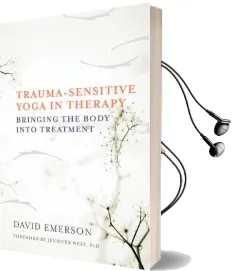 Trauma-Sensitive Yoga in Therapy: Bringing the Body Into Treatment Audiobook download free by David Emerson