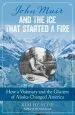 Audiobook John Muir and the ice That Started a Fire: How a Visionary and the Glaciers of Alaska Changed America author Kim Heacox