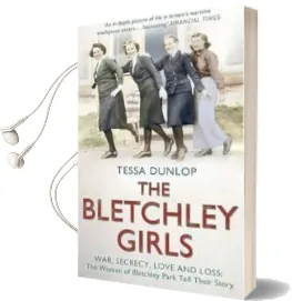 The Bletchley Girls: War, Secrecy, Love and Loss: The Women of Bletchley Park Tell Their Story Audiobook download free by Tessa Dunlop
