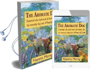 The Aromatic dog - Essential Oils, Hydrosols, & Herbal Oils for Everyday dog Care: A Practical Guide Audiobook download free by Nayana Morag