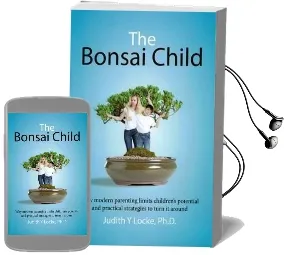 The Bonsai Child: Why Modern Parenting Limits Children'S Potential and Practical Strategies to Turn it Around Audiobook download free by Judith Y Locke