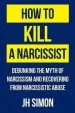 Audiobook How to Kill a Narcissist: Debunking the Myth of Narcissism and Recovering From Narcissistic Abuse author J H Simon