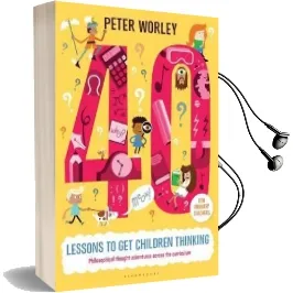 40 Lessons to get Children Thinking: Philosophical Thought Adventures Across the Curriculum Audiobook download free by Peter Worley