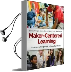 Maker-Centered Learning: Empowering Young People to Shape Their Worlds Audiobook download free by Edward P. Clapp