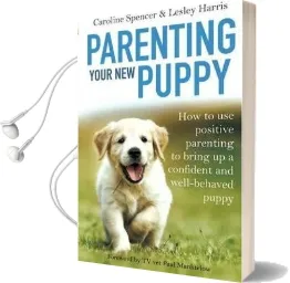 Parenting Your new Puppy: How to use Positive Parenting to Bring up a Confident and Well-Behaved Puppy Audiobook download free by Caroline Spencer