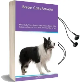 Border Collie Activities Border Collie Tricks, Games & Agility. Includes: Border Collie Beginner to Advanced Tricks, Series of Games, Agility and More Audiobook download free by Piers Peake