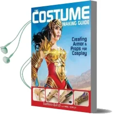 The Costume Making Guide: Creating Armor & Props for Cosplay Audiobook download free by Svetlana Quindt