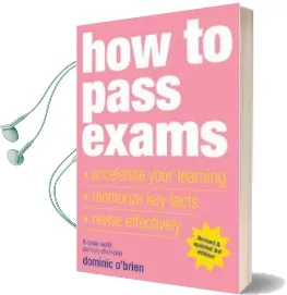 How to Pass Exams: Accelerate Your Learning, Memorise key Facts, Revise Effectively Audiobook download free by Dominic O'Brien