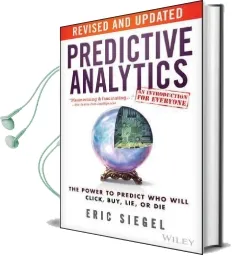 Predictive Analytics: The Power to Predict who Will Click, Buy, Lie, or die Audiobook download free by Eric S. Siegel