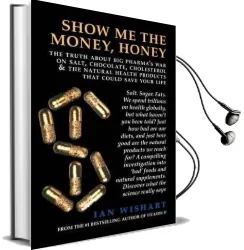 Show me the Money, Honey: The Truth About big Pharma'S war on Salt, Chocolate, Cholesterol & the Natural Health Products That Could Save Your Life Audiobook download free by Ian Wishart